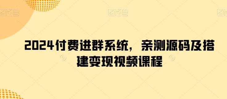 mp7913期-2024付费进群系统，亲测源码及搭建变现视频课程