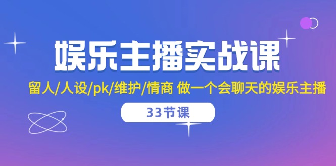 fy3861期-娱乐主播实战课 留人/人设/pk/维护/情商 做一个会聊天的娱乐主播（33节课）