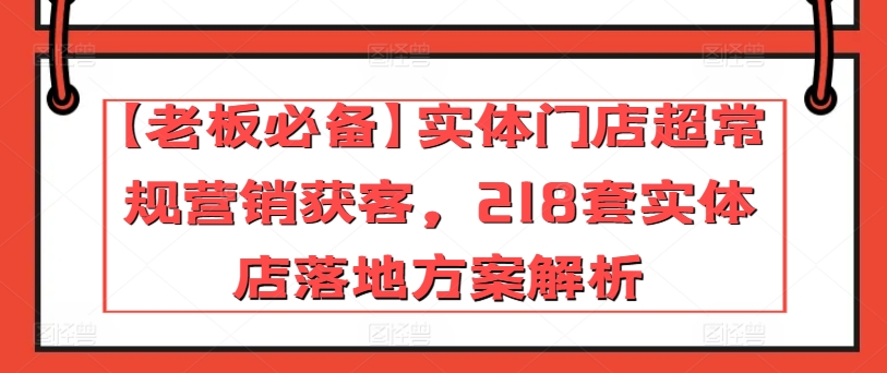 mp7923期-【老板必备】实体门店超常规营销获客，218套实体店落地方案解析