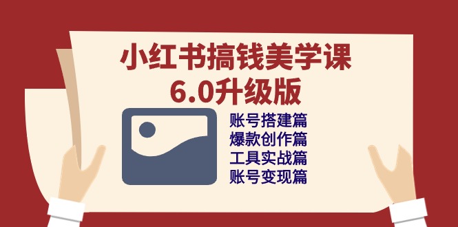 fy3869期-小红书搞钱美学课6.0升级版，账号搭建/爆款创作/工具实战/账号变现篇