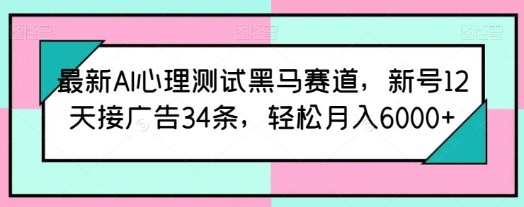 mp7941期-最新AI心理测试黑马赛道，新号12天接广告34条，轻松月入6000+