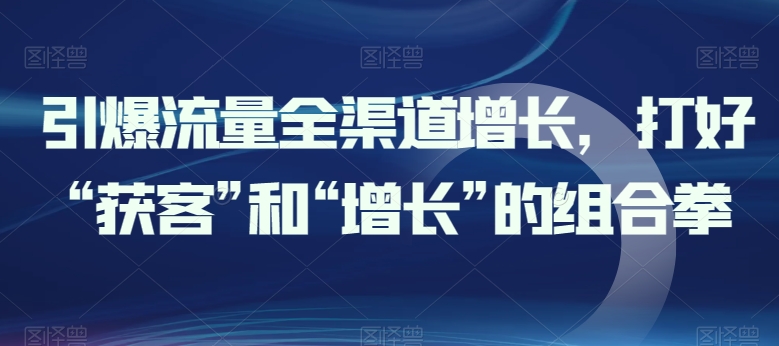 mp7952期-引爆流量全渠道增长，打好“获客”和“增长”的组合拳