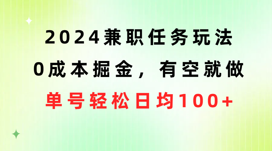 （10457期）2024兼职任务玩法 0成本掘金，有空就做 单号轻松日均100+