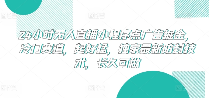 mp7955期-24小时无人直播小程序点广告掘金，冷门赛道，起好猛，独家最新防封技术，长久可做