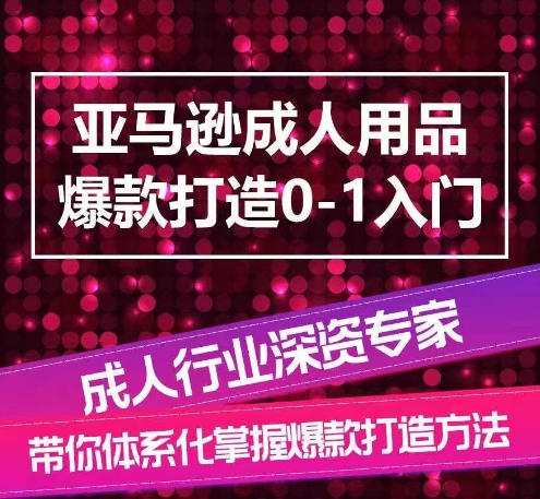 mp7970期-亚马逊成人用品爆款打造0-1入门，系统化讲解亚马逊成人用品爆款打造的流程