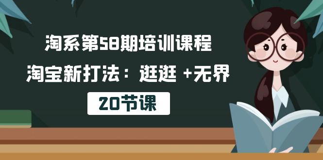 fy3908期-淘系第58期培训课程，淘宝新打法：逛逛 +无界（20节课）