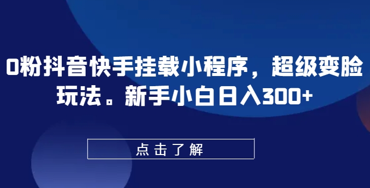 mp7988期-0粉抖音快手挂载小程序，超级变脸玩法，新手小白日入300+