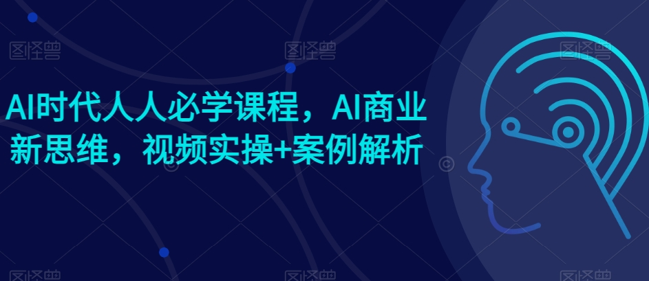 mp7997期-AI时代人人必学课程，AI商业新思维，视频实操+案例解析【赠AI商业爆款案例】