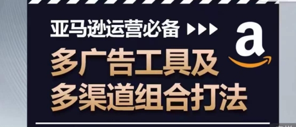 mp8010期-亚马逊运营必备，多广告工具及多渠道组合打法