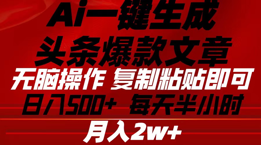 （10550期）Ai一键生成头条爆款文章 复制粘贴即可简单易上手小白首选 日入500+