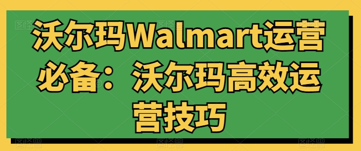 mp8027期-沃尔玛Walmart运营必备：沃尔玛高效运营技巧