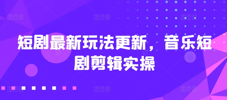 mp8041期-短剧最新玩法更新，音乐短剧剪辑实操