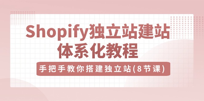 fy3968期-Shopify独立站建站体系化教程，手把手教你搭建独立站（8节视频课）