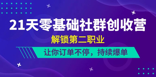 （10621期）21天-零基础社群 创收营，解锁第二职业，让你订单不停，持续爆单（22节）