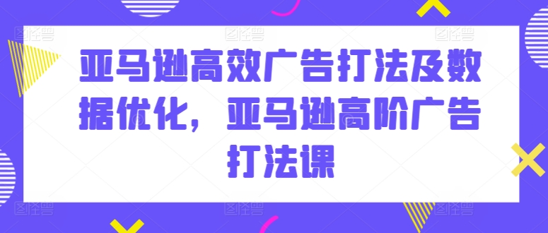 mp8075期-亚马逊高效广告打法及数据优化，亚马逊高阶广告打法课