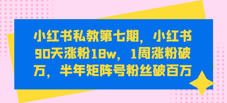 mp8077期-小红书私教第七期，小红书90天涨粉18w，1周涨粉破万，半年矩阵号粉丝破百万