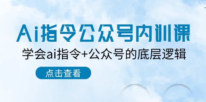 fy3998期-Ai指令公众号内训课：学会ai指令+公众号的底层逻辑（7节课）