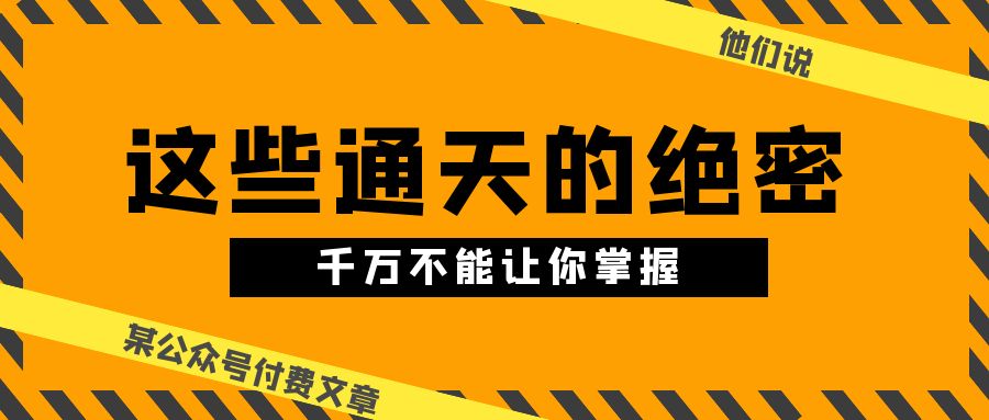 fy4004期-某公众号付费文章《他们说 “ 这些通天的绝密，千万不能让你掌握! ”》