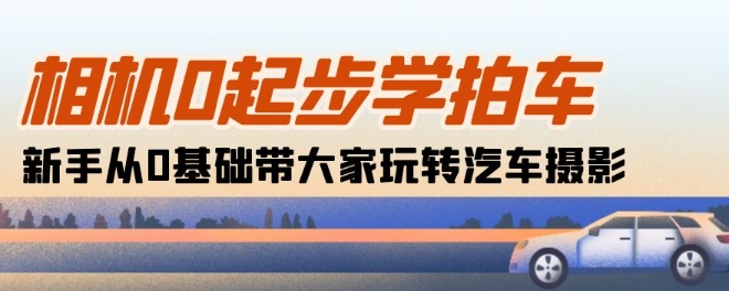 mp8089期-相机0起步学拍车：新手从0基础带大家玩转汽车摄影(18节课)