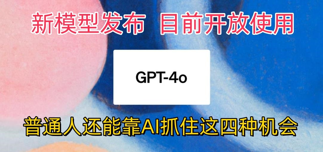 fy4035期-最强模型ChatGPT-4omni震撼发布，目前开放使用，普通人可以利用AI抓住的四个机会