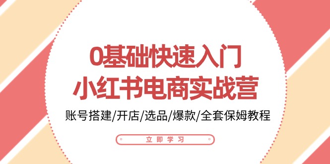 fy4063期-0基础快速入门小红书电商实战营：账号搭建/开店/选品/爆款/全套保姆教程