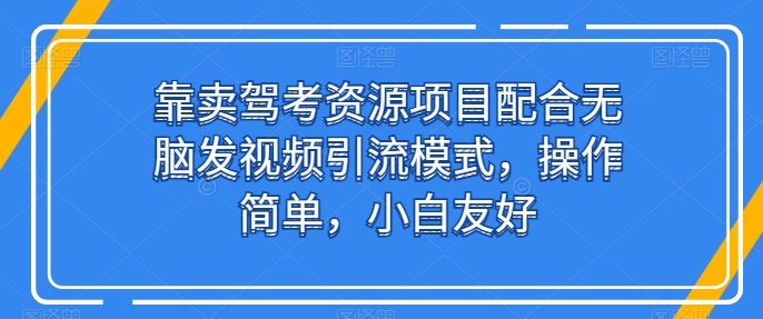 mp8151期-靠卖驾考资源项目配合无脑发视频引流模式，操作简单，小白友好