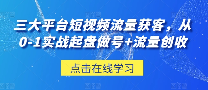 mp8158期-三大平台短视频流量获客，从0-1实战起盘做号+流量创收