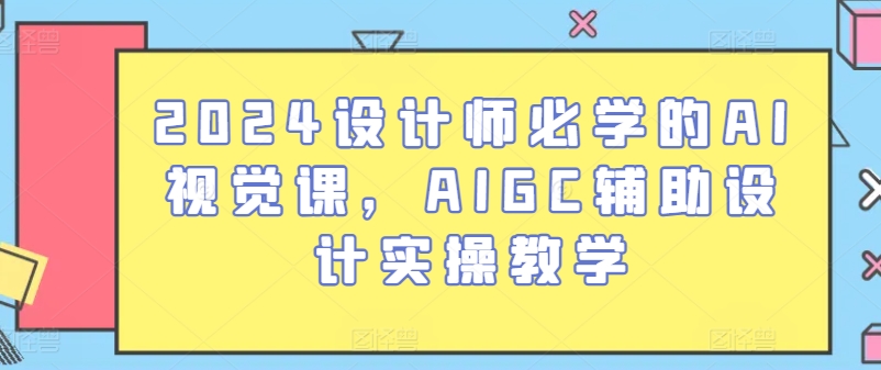 mp8159期-2024设计师必学的AI视觉课，AIGC辅助设计实操教学