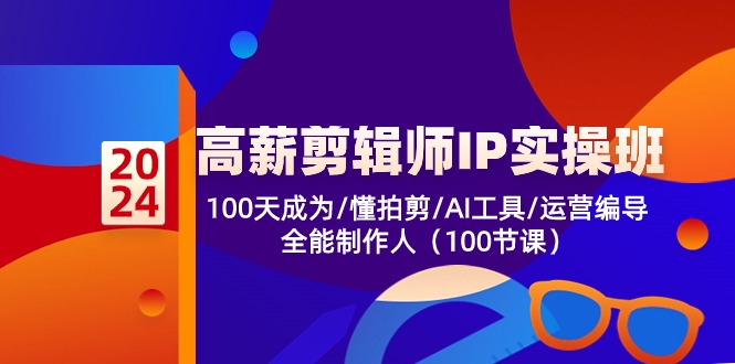 fy4082期-高薪剪辑师IP实操班【第2期】100天成为懂拍剪/AI工具/运营编导/全能制作人