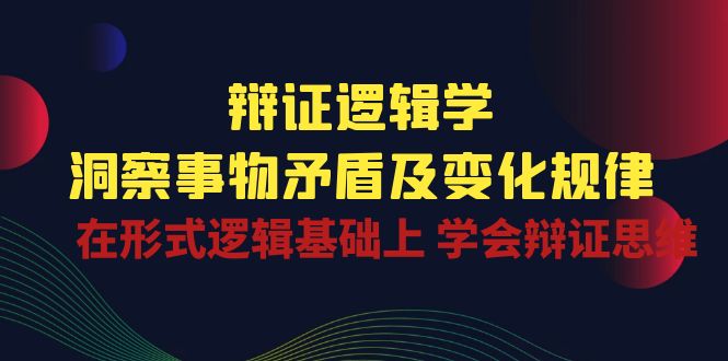 fy4085期-辩证逻辑学 | 洞察事物矛盾及变化规律，在形式逻辑基础上学会辩证思维