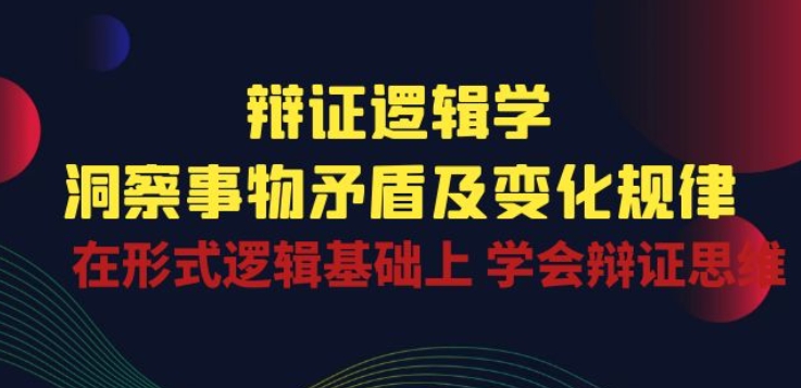 mp8167期-辩证 逻辑学 | 洞察 事物矛盾及变化规律 在形式逻辑基础上 学会辩证思维