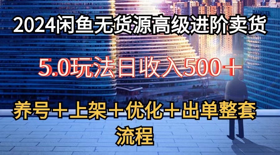 fy4093期-2024闲鱼无货源高级进阶卖货5.0，养号＋选品＋上架＋优化＋出单整套流程