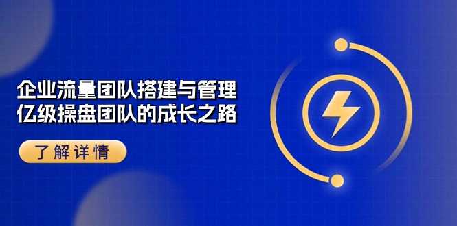 fy4107期-企业流量团队搭建与管理，亿级操盘团队的成长之路（28节课）