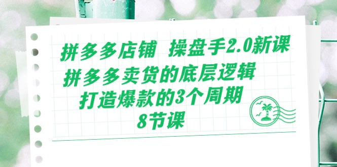 fy4121期-拼多多店铺操盘手2.0新课，拼多多卖货的底层逻辑，打造爆款的3个周期（8节）