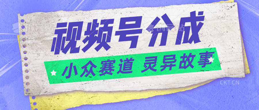 fy4124期-视频号分成掘金小众赛道 灵异故事，普通人都能做得好的副业