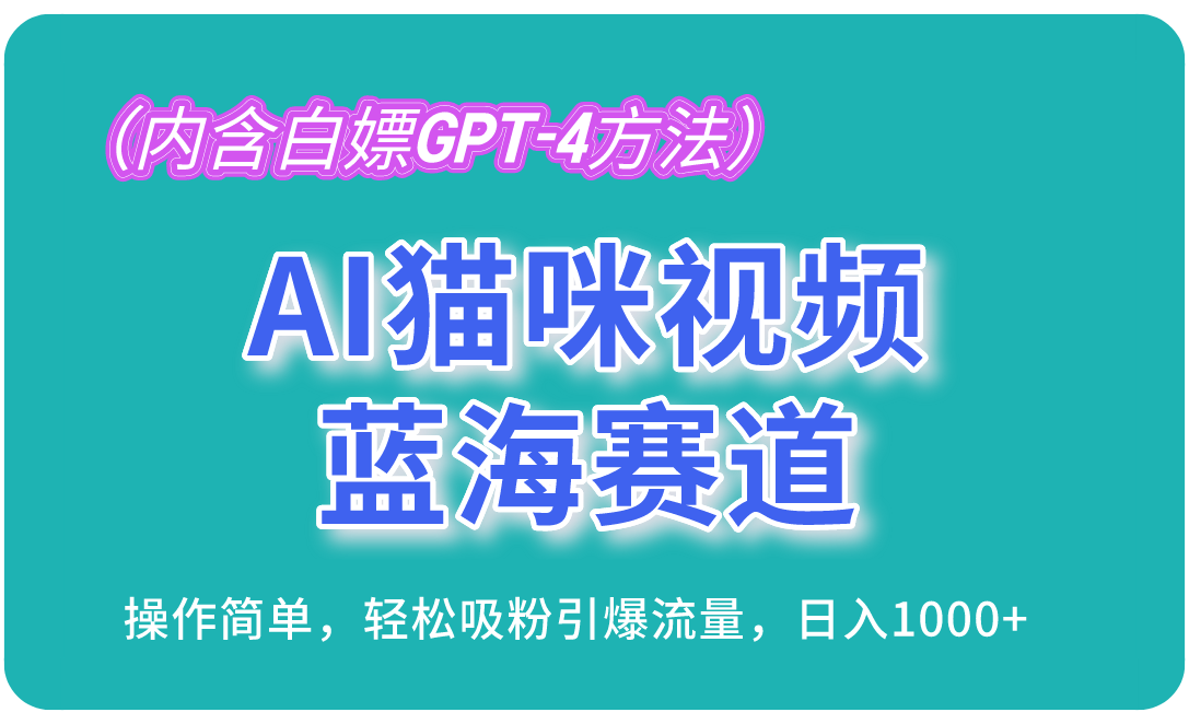 fy4127期-AI猫咪视频蓝海赛道，操作简单，轻松吸粉引爆流量，日入1000+（内含白嫖GPT-4方法）