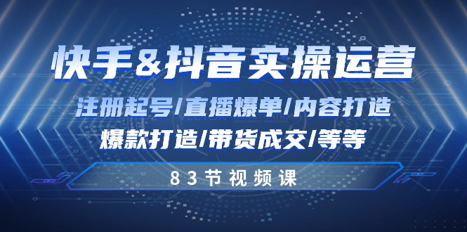 fy4147期-快手与抖音实操运营：注册起号/直播爆单/内容打造/爆款打造/带货成交/83节