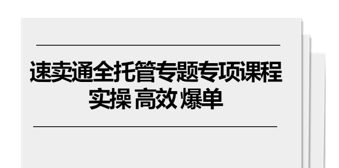 （10917期）速卖通 全托管专题专项课程，实操 高效 爆单（11节课）