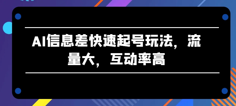 mp8255期-AI信息差快速起号玩法，流量大，互动率高