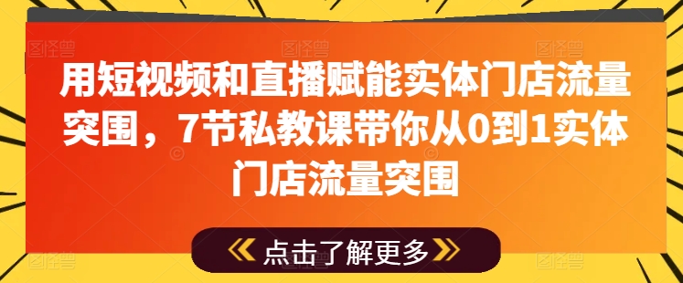 mp8330期-用短视频和直播赋能实体门店流量突围，7节私教课带你从0到1实体门店流量突围