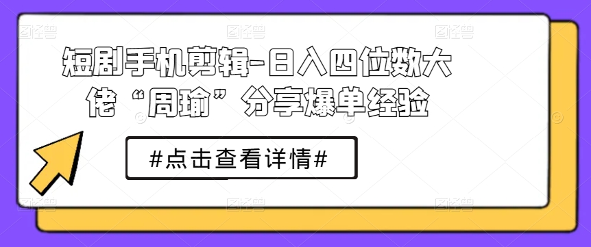 mp8336期-短剧手机剪辑-日入四位数大佬“周瑜”分享爆单经验