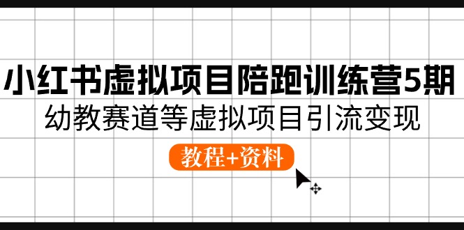 fy4190期-小红书虚拟项目陪跑训练营5期，幼教赛道等虚拟项目引流变现 (教程+资料)