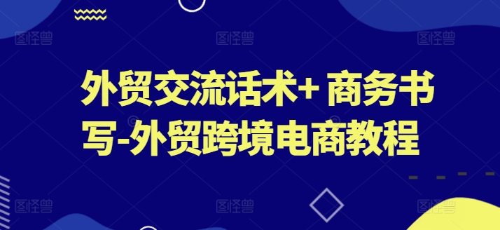 mp8351期-外贸交流话术+ 商务书写-外贸跨境电商教程