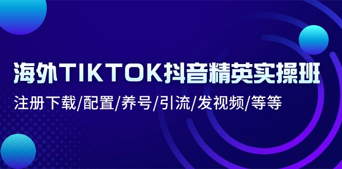 fy4205期-海外TIKTOK抖音精英实操班：注册下载/配置/养号/引流/发视频/等等