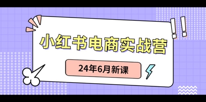 fy4206期-小红书电商实战营：小红书笔记带货和无人直播，24年6月新课