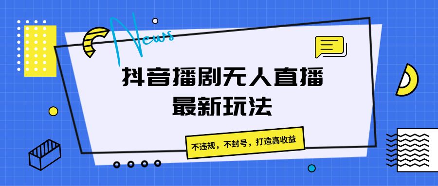 fy4212期-抖音播剧无人直播最新玩法，不违规，不封号，打造高收益