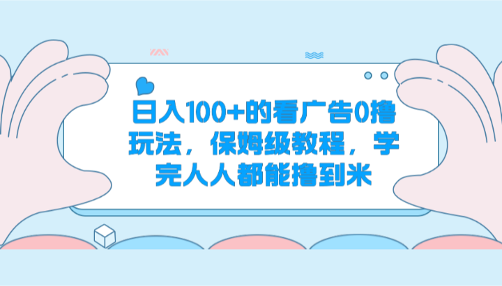 fy4216期-日入100+的看广告0撸玩法，保姆级教程，学完人人都能撸到米