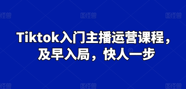 mp8411期-Tiktok入门主播运营课程，及早入局，快人一步