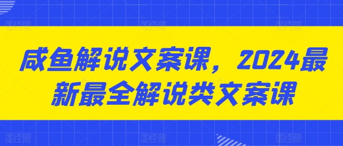 mp8412期-咸鱼解说文案课，2024最新最全解说类文案课