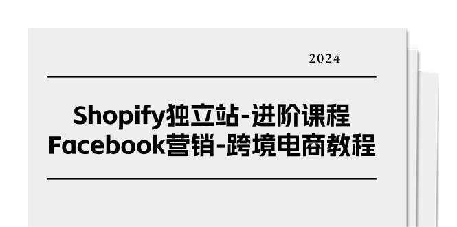 fy4231期-Shopify独立站进阶课程-Facebook营销跨境电商教程（25节）